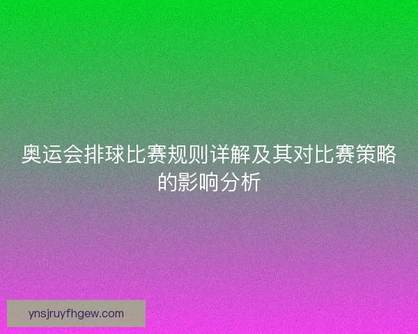 奥运会排球比赛规则详解及其对比赛策略的影响分析 奥运会排球比赛规则详解及其对比赛策略的影响分析