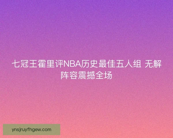 七冠王霍里评NBA历史最佳五人组 无解阵容震撼全场 七冠王霍里评NBA历史最佳五人组 无解阵容震撼全场