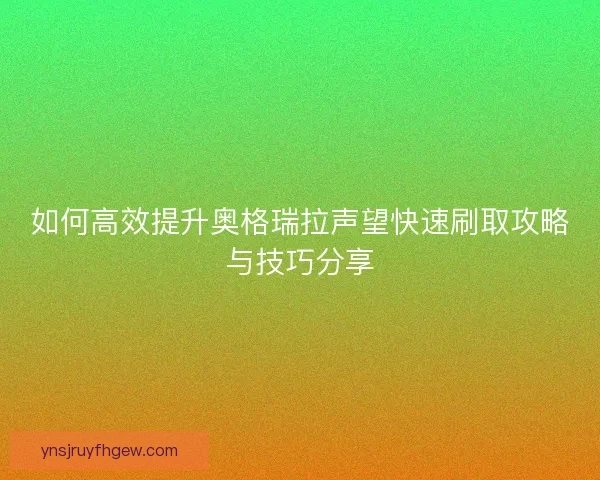 如何高效提升奥格瑞拉声望快速刷取攻略与技巧分享
