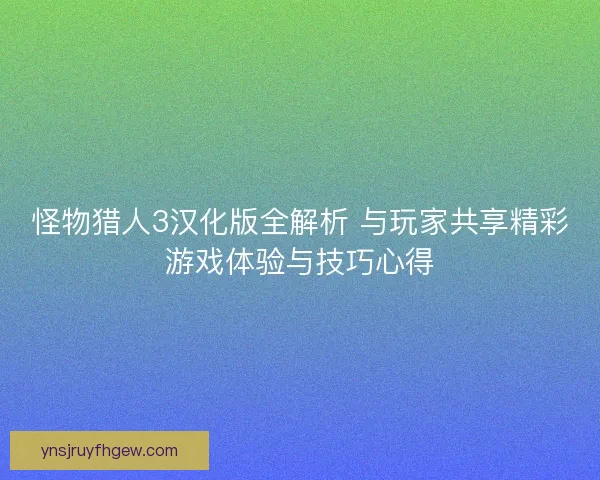 怪物猎人3汉化版全解析 与玩家共享精彩游戏体验与技巧心得