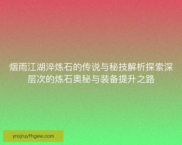 烟雨江湖淬炼石的传说与秘技解析探索深层次的炼石奥秘与装备提升之路
