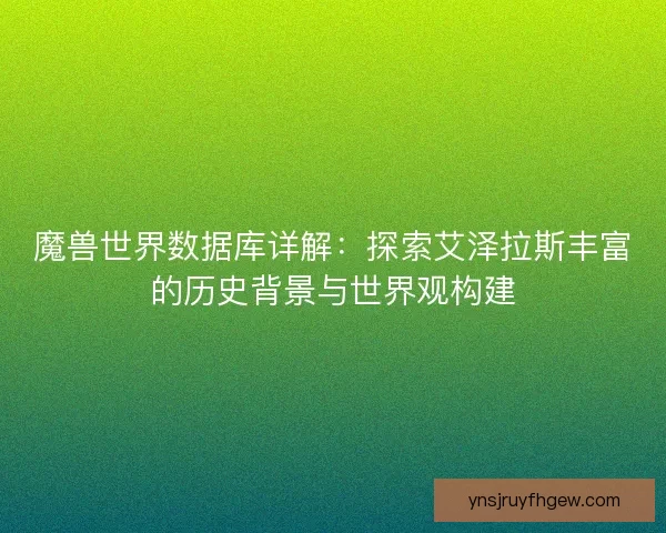 魔兽世界数据库详解：探索艾泽拉斯丰富的历史背景与世界观构建