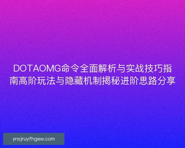 DOTAOMG命令全面解析与实战技巧指南高阶玩法与隐藏机制揭秘进阶思路分享