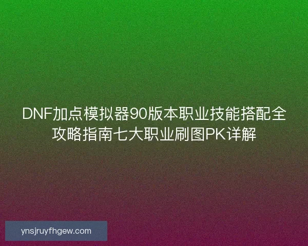 DNF加点模拟器90版本职业技能搭配全攻略指南七大职业刷图PK详解