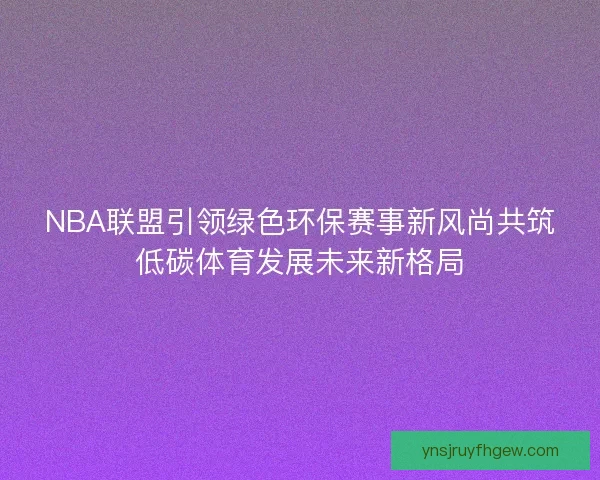 NBA联盟引领绿色环保赛事新风尚共筑低碳体育发展未来新格局