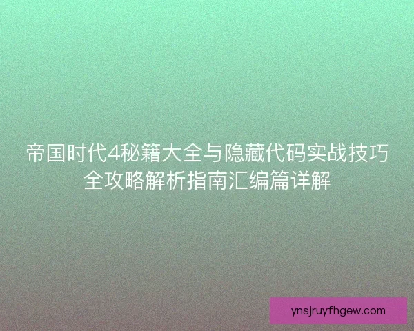 帝国时代4秘籍大全与隐藏代码实战技巧全攻略解析指南汇编篇详解 帝国时代4秘籍大全与隐藏代码实战技巧全攻略解析指南汇编篇详解