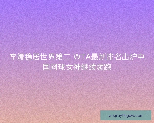 李娜稳居世界第二 WTA最新排名出炉中国网球女神继续领跑
