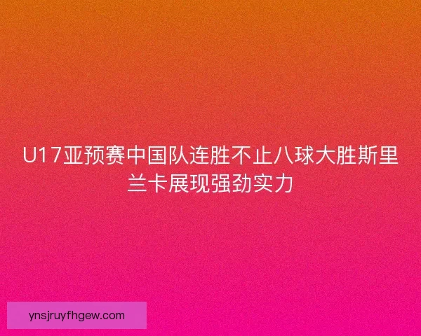 U17亚预赛中国队连胜不止八球大胜斯里兰卡展现强劲实力
